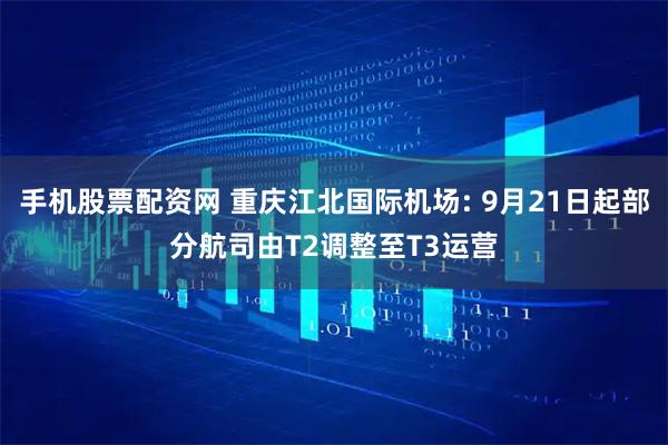 手机股票配资网 重庆江北国际机场: 9月21日起部分航司由T2调整至T3运营