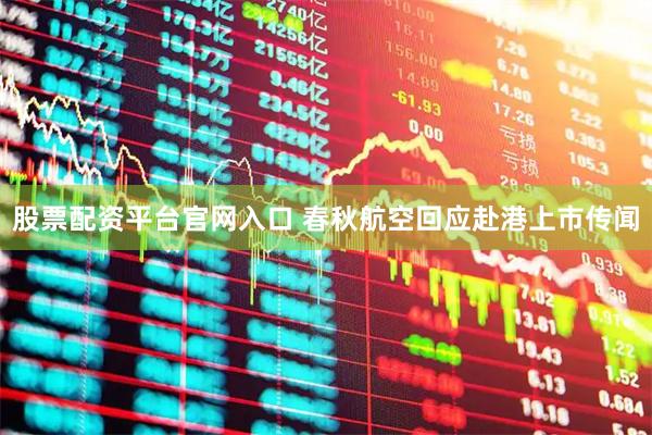股票配资平台官网入口 春秋航空回应赴港上市传闻