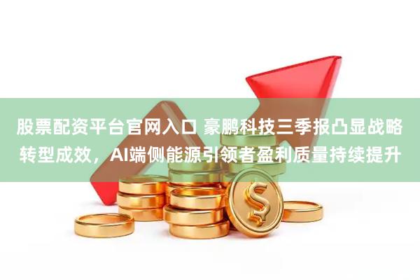 股票配资平台官网入口 豪鹏科技三季报凸显战略转型成效，AI端侧能源引领者盈利质量持续提升