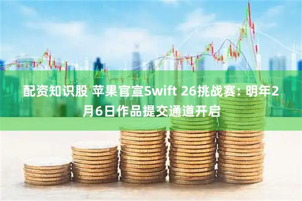 配资知识股 苹果官宣Swift 26挑战赛: 明年2月6日作品提交通道开启