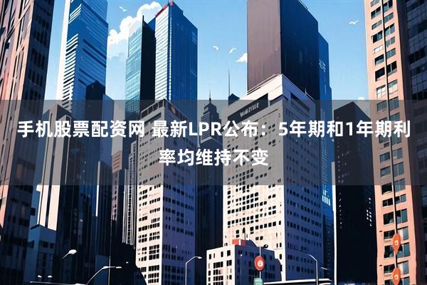 手机股票配资网 最新LPR公布：5年期和1年期利率均维持不变