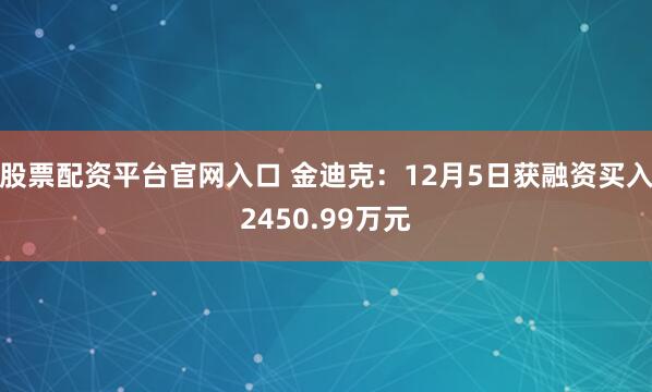 股票配资平台官网入口 金迪克：12月5日获融资买入2450.99万元
