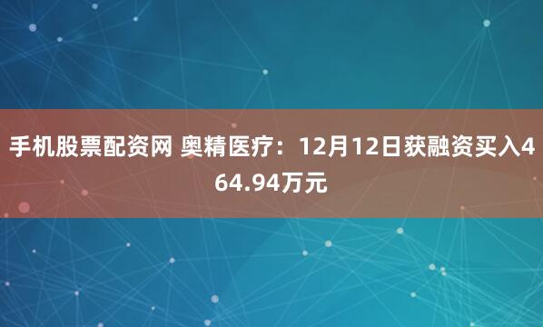 手机股票配资网 奥精医疗：12月12日获融资买入464.94万元