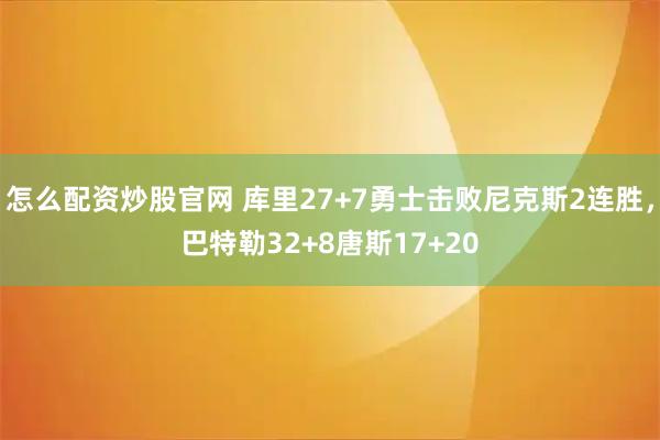 怎么配资炒股官网 库里27+7勇士击败尼克斯2连胜，巴特勒32+8唐斯17+20
