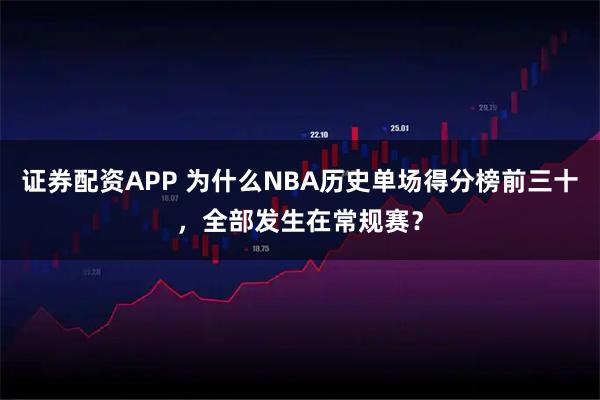 证券配资APP 为什么NBA历史单场得分榜前三十，全部发生在常规赛？