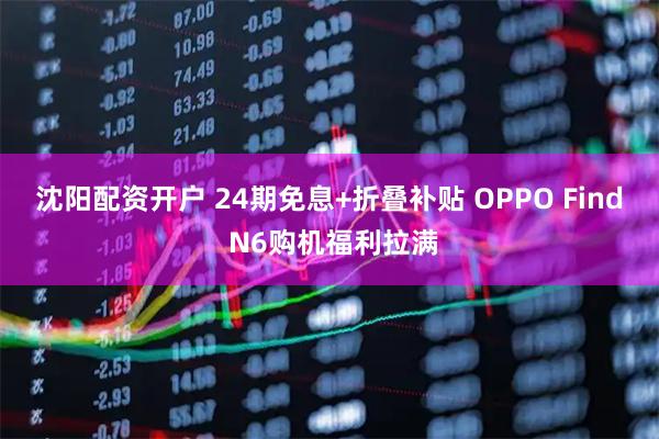 沈阳配资开户 24期免息+折叠补贴 OPPO Find N6购机福利拉满