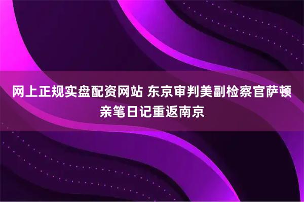 网上正规实盘配资网站 东京审判美副检察官萨顿亲笔日记重返南京