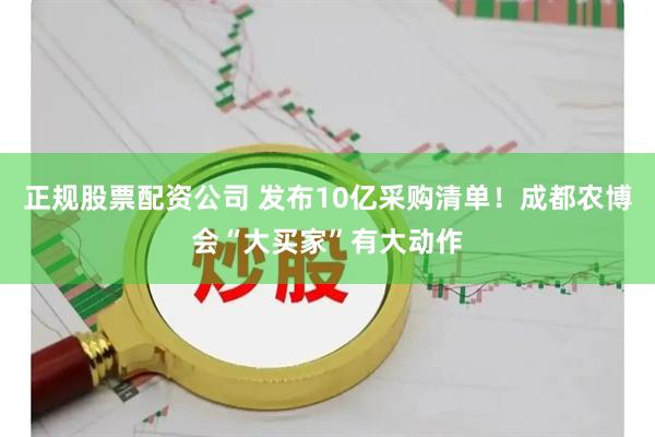 正规股票配资公司 发布10亿采购清单！成都农博会“大买家”有大动作